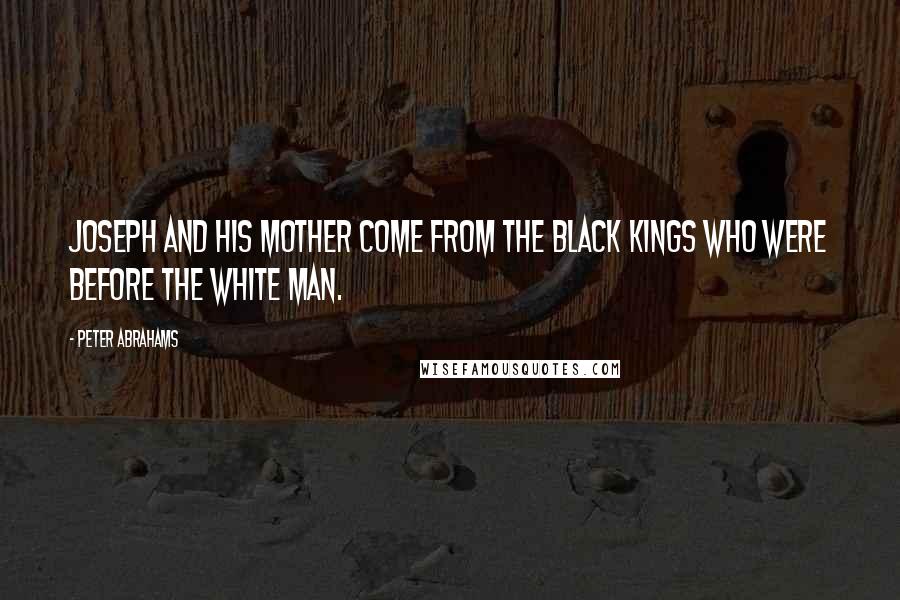 Peter Abrahams Quotes: Joseph and his mother come from the black kings who were before the white man.