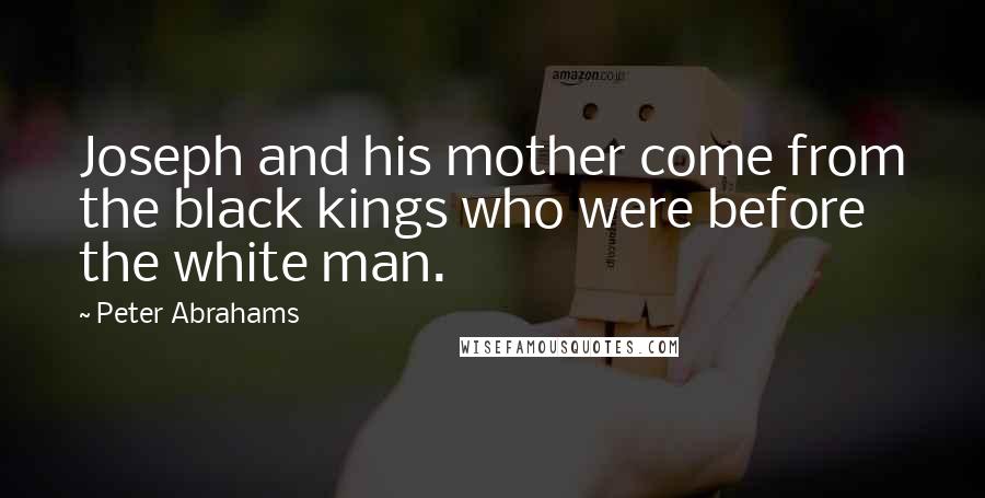 Peter Abrahams Quotes: Joseph and his mother come from the black kings who were before the white man.