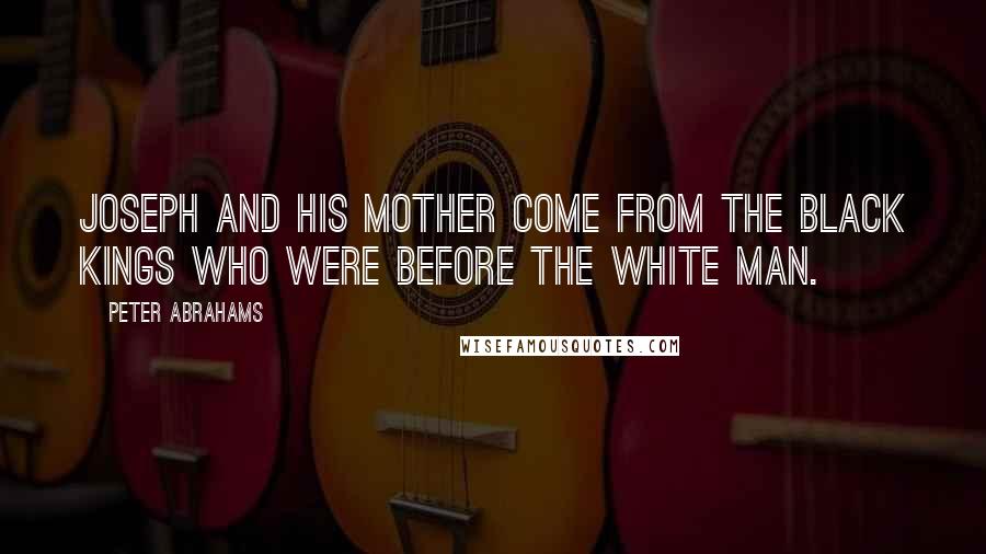Peter Abrahams Quotes: Joseph and his mother come from the black kings who were before the white man.