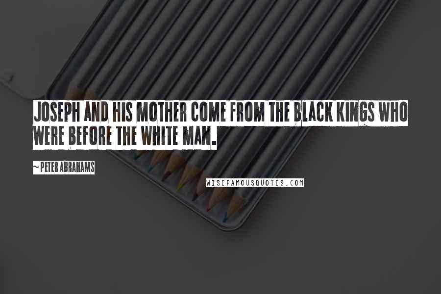 Peter Abrahams Quotes: Joseph and his mother come from the black kings who were before the white man.