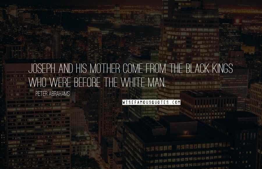 Peter Abrahams Quotes: Joseph and his mother come from the black kings who were before the white man.