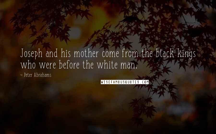 Peter Abrahams Quotes: Joseph and his mother come from the black kings who were before the white man.