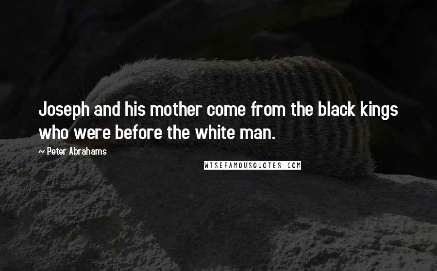 Peter Abrahams Quotes: Joseph and his mother come from the black kings who were before the white man.