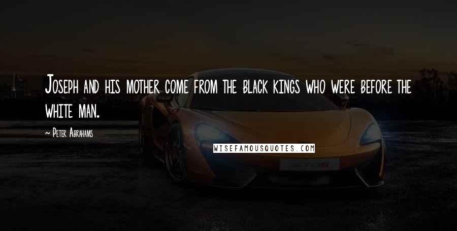 Peter Abrahams Quotes: Joseph and his mother come from the black kings who were before the white man.