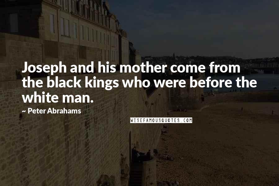 Peter Abrahams Quotes: Joseph and his mother come from the black kings who were before the white man.