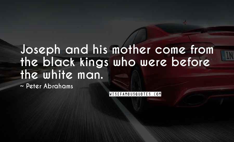 Peter Abrahams Quotes: Joseph and his mother come from the black kings who were before the white man.