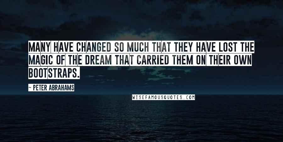 Peter Abrahams Quotes: Many have changed so much that they have lost the magic of the dream that carried them on their own bootstraps.