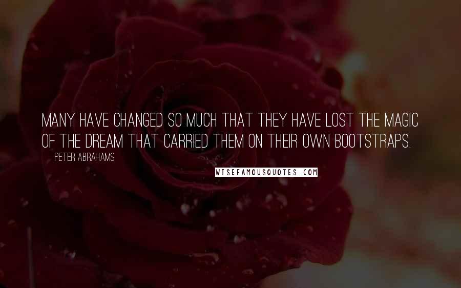 Peter Abrahams Quotes: Many have changed so much that they have lost the magic of the dream that carried them on their own bootstraps.