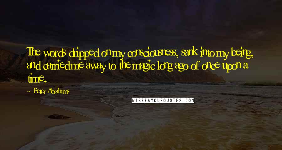 Peter Abrahams Quotes: The words dripped on my consciousness, sank into my being, and carried me away to the magic long ago of once upon a time.