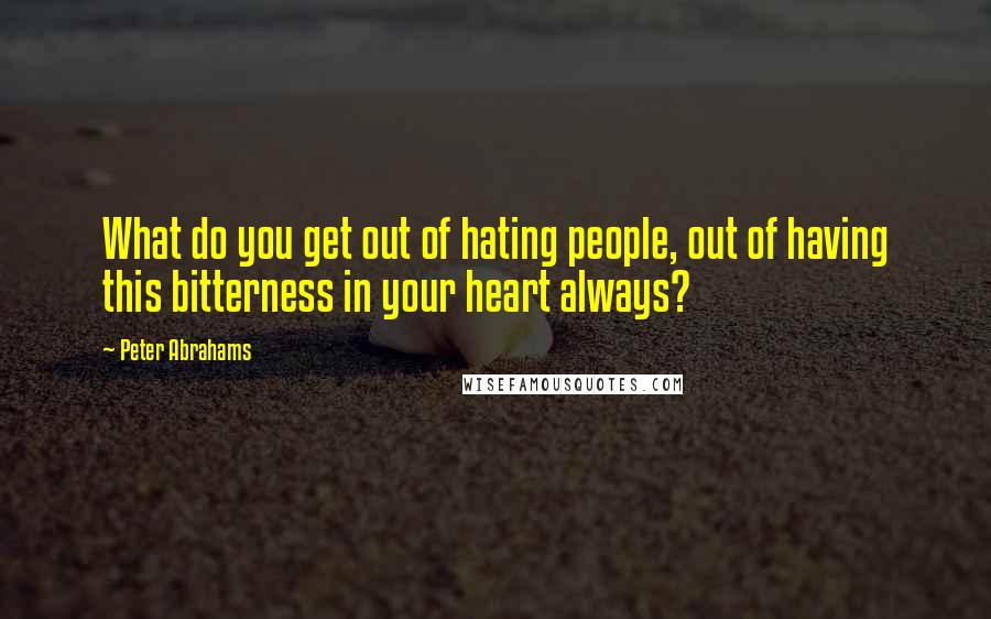 Peter Abrahams Quotes: What do you get out of hating people, out of having this bitterness in your heart always?