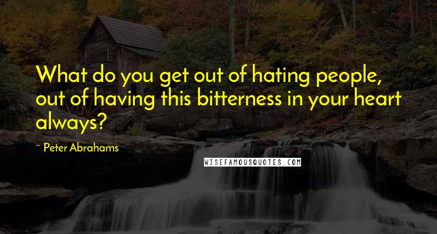 Peter Abrahams Quotes: What do you get out of hating people, out of having this bitterness in your heart always?