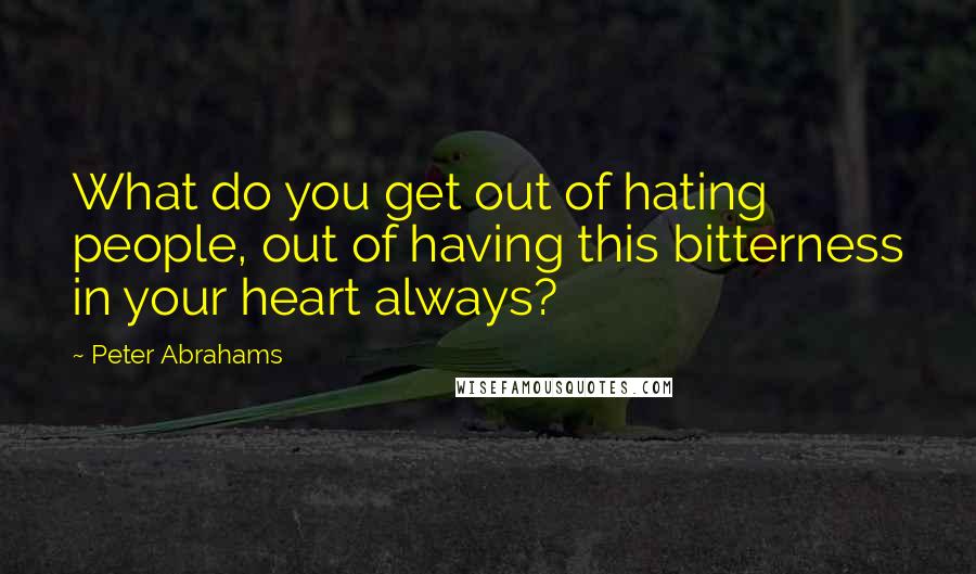 Peter Abrahams Quotes: What do you get out of hating people, out of having this bitterness in your heart always?