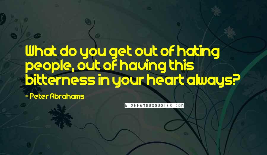 Peter Abrahams Quotes: What do you get out of hating people, out of having this bitterness in your heart always?