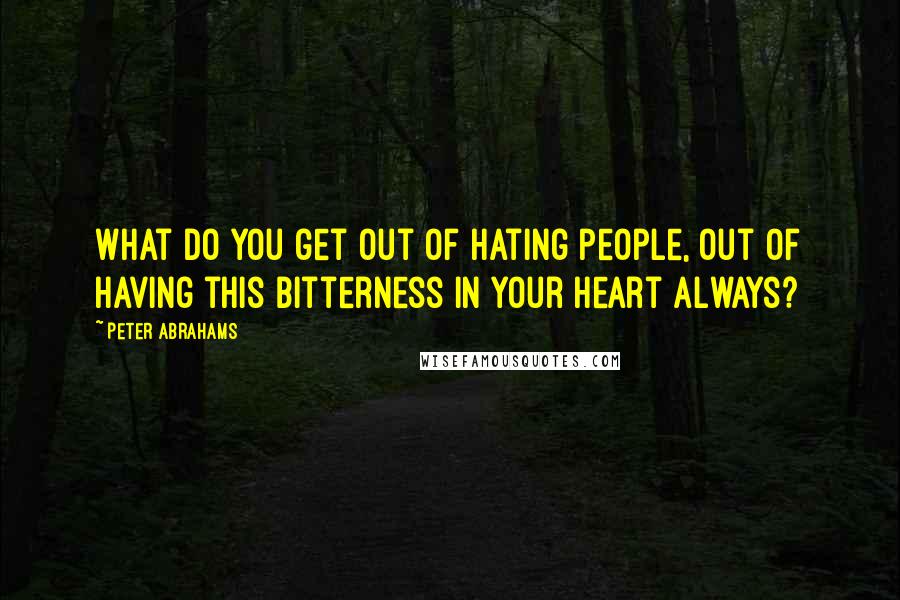 Peter Abrahams Quotes: What do you get out of hating people, out of having this bitterness in your heart always?