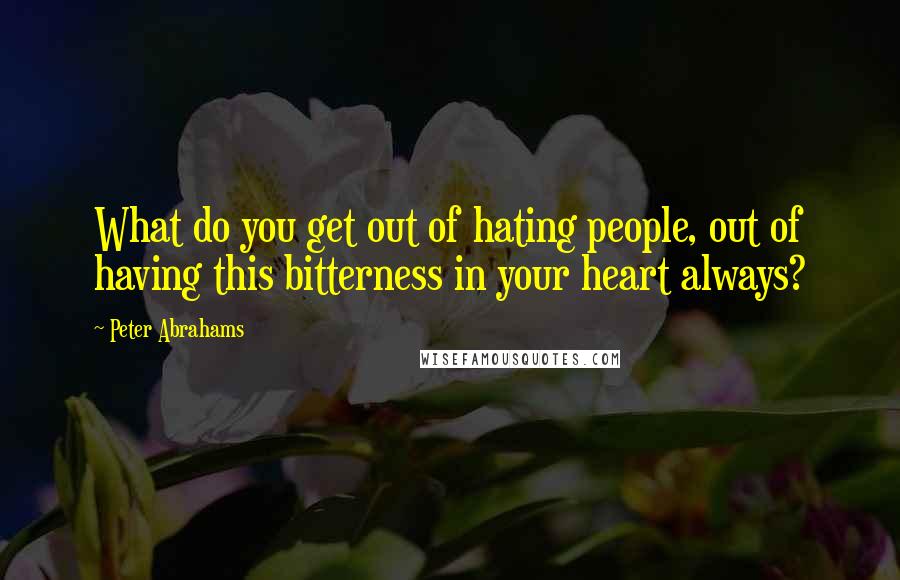 Peter Abrahams Quotes: What do you get out of hating people, out of having this bitterness in your heart always?