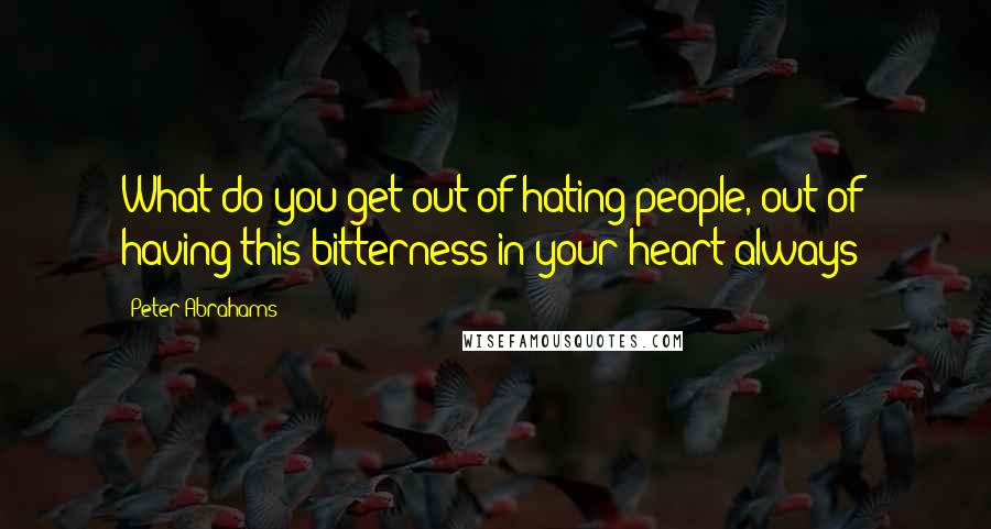 Peter Abrahams Quotes: What do you get out of hating people, out of having this bitterness in your heart always?