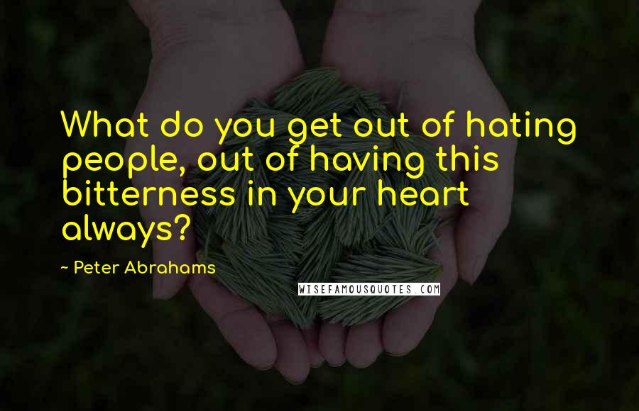 Peter Abrahams Quotes: What do you get out of hating people, out of having this bitterness in your heart always?