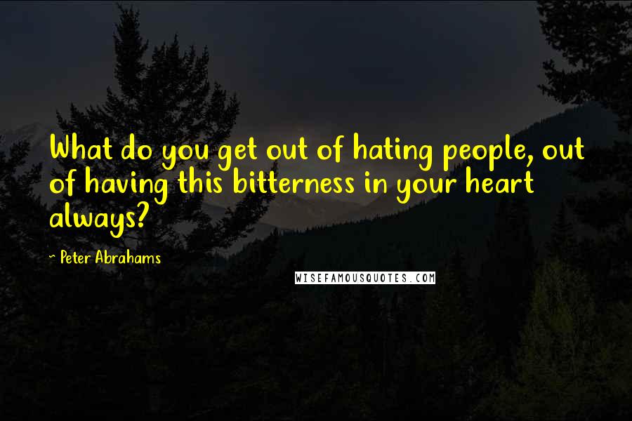 Peter Abrahams Quotes: What do you get out of hating people, out of having this bitterness in your heart always?