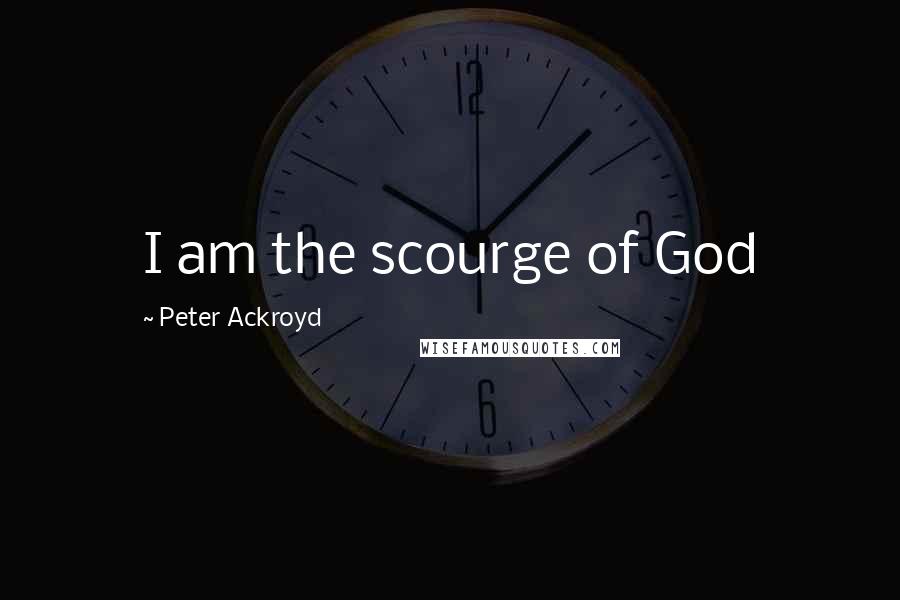 Peter Ackroyd Quotes: I am the scourge of God