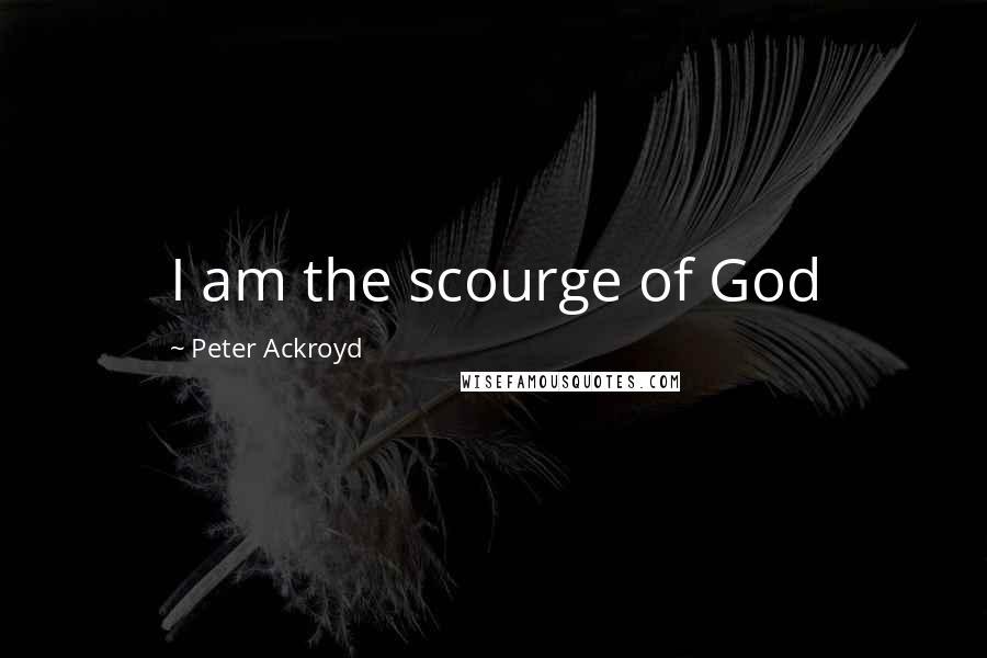 Peter Ackroyd Quotes: I am the scourge of God