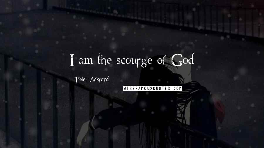 Peter Ackroyd Quotes: I am the scourge of God