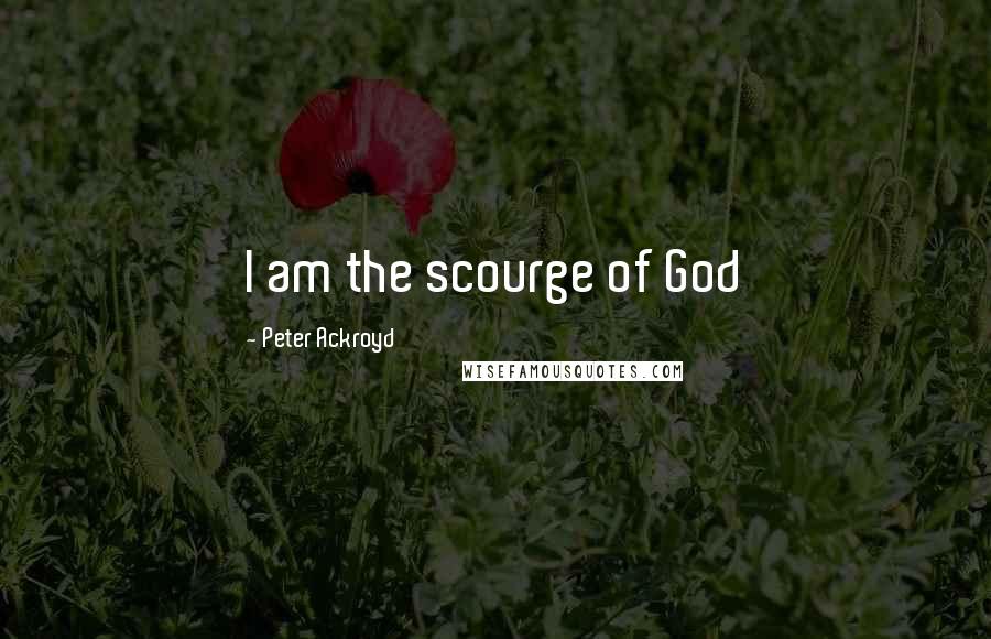 Peter Ackroyd Quotes: I am the scourge of God