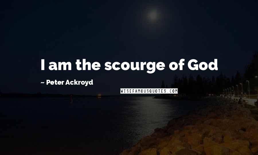 Peter Ackroyd Quotes: I am the scourge of God