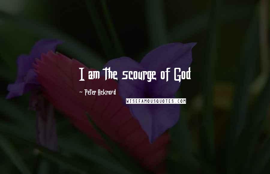 Peter Ackroyd Quotes: I am the scourge of God