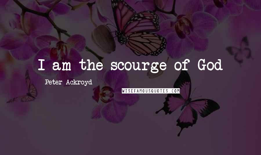 Peter Ackroyd Quotes: I am the scourge of God