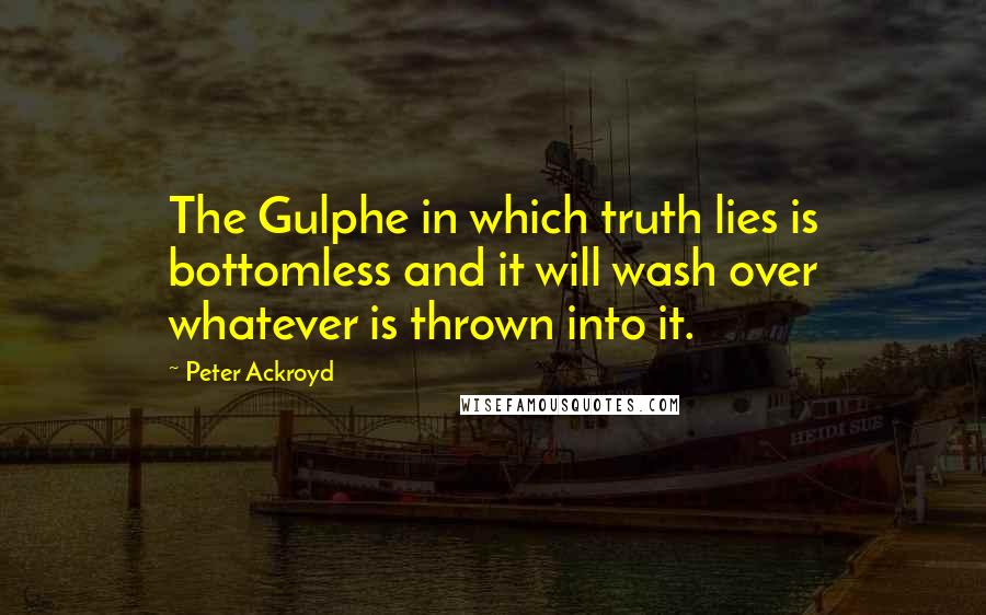 Peter Ackroyd Quotes: The Gulphe in which truth lies is bottomless and it will wash over whatever is thrown into it.