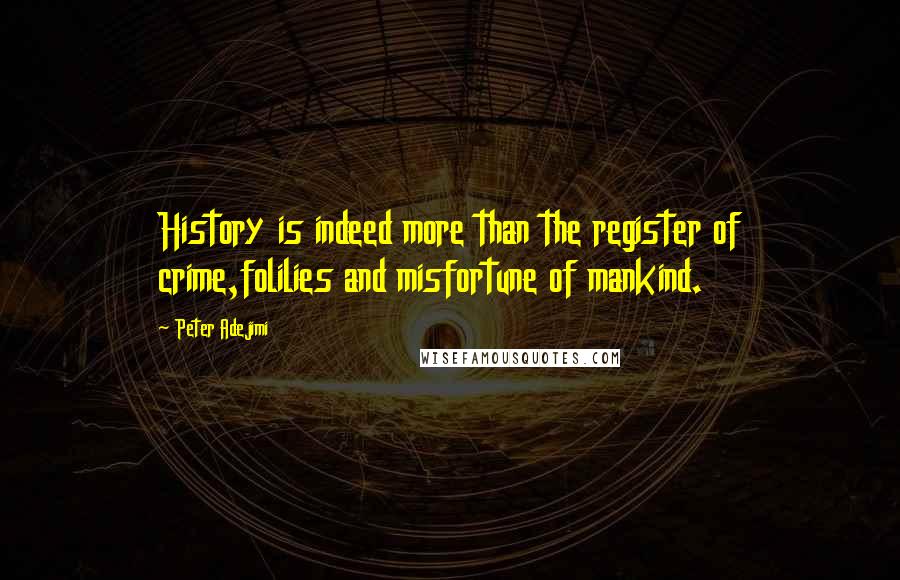 Peter Adejimi Quotes: History is indeed more than the register of crime,folilies and misfortune of mankind.