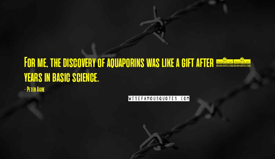 Peter Agre Quotes: For me, the discovery of aquaporins was like a gift after 25 years in basic science.