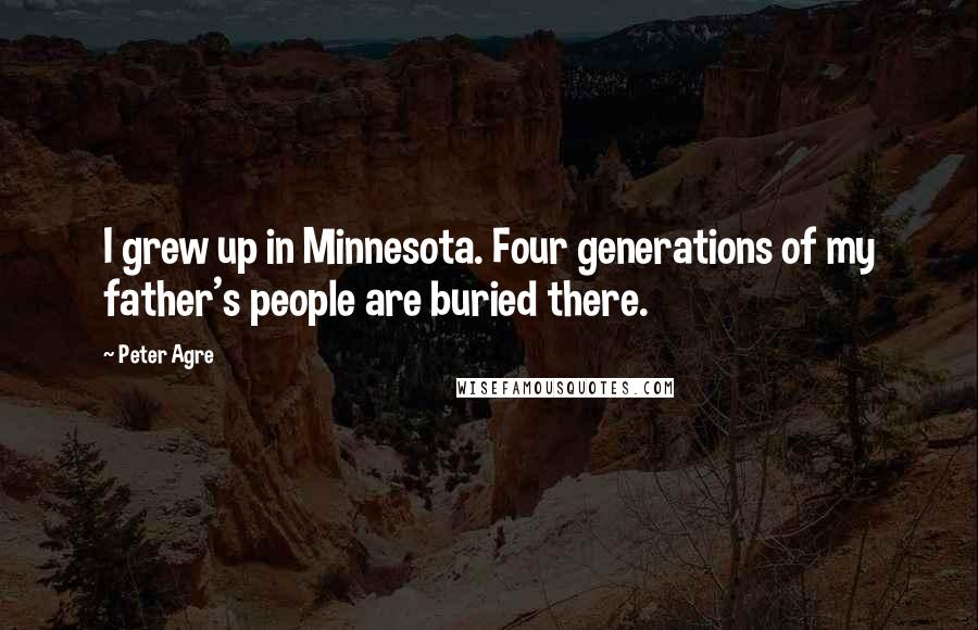 Peter Agre Quotes: I grew up in Minnesota. Four generations of my father's people are buried there.