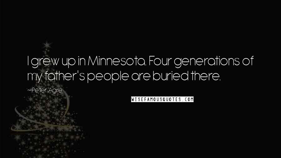 Peter Agre Quotes: I grew up in Minnesota. Four generations of my father's people are buried there.