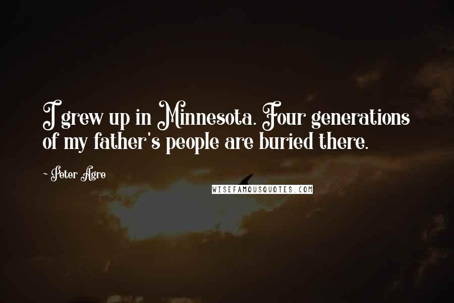 Peter Agre Quotes: I grew up in Minnesota. Four generations of my father's people are buried there.