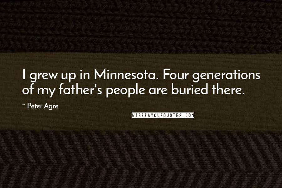 Peter Agre Quotes: I grew up in Minnesota. Four generations of my father's people are buried there.