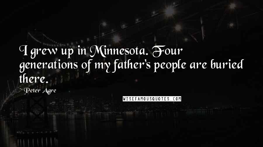 Peter Agre Quotes: I grew up in Minnesota. Four generations of my father's people are buried there.