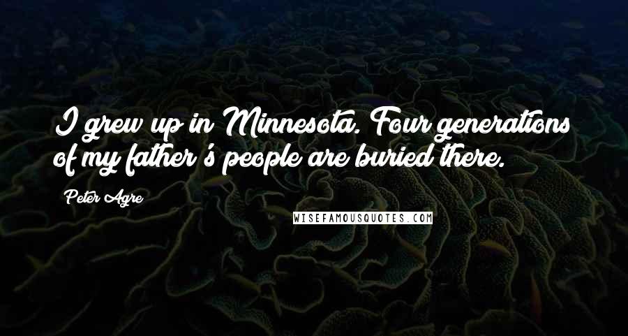 Peter Agre Quotes: I grew up in Minnesota. Four generations of my father's people are buried there.