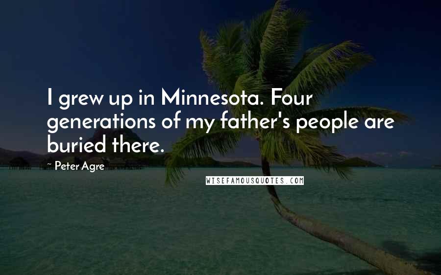 Peter Agre Quotes: I grew up in Minnesota. Four generations of my father's people are buried there.
