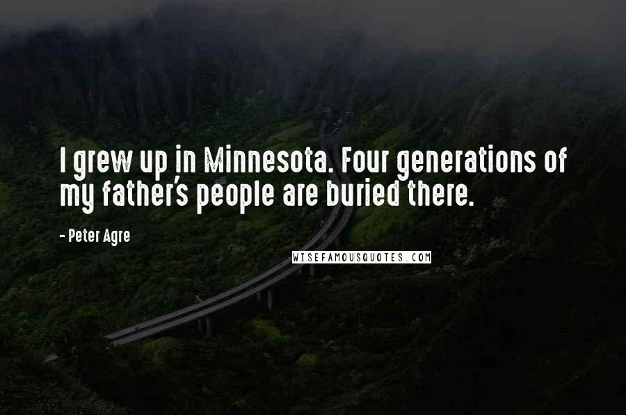 Peter Agre Quotes: I grew up in Minnesota. Four generations of my father's people are buried there.