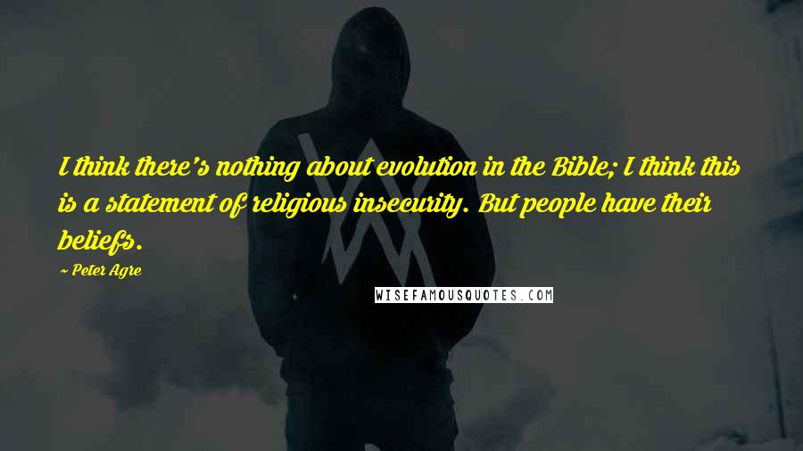 Peter Agre Quotes: I think there's nothing about evolution in the Bible; I think this is a statement of religious insecurity. But people have their beliefs.