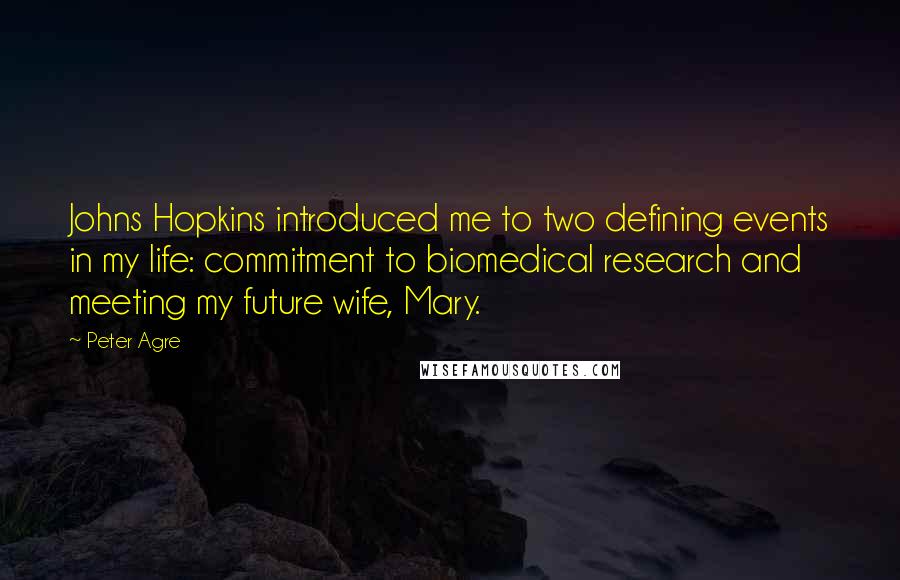 Peter Agre Quotes: Johns Hopkins introduced me to two defining events in my life: commitment to biomedical research and meeting my future wife, Mary.