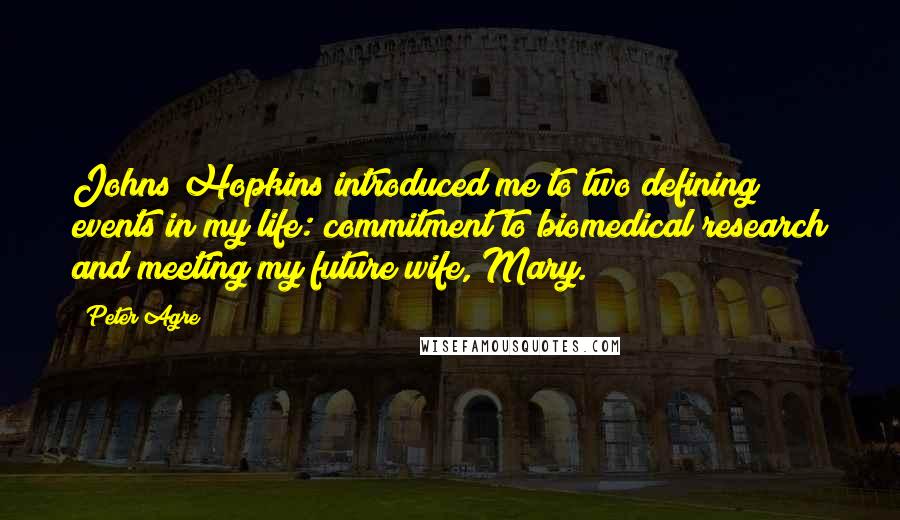 Peter Agre Quotes: Johns Hopkins introduced me to two defining events in my life: commitment to biomedical research and meeting my future wife, Mary.