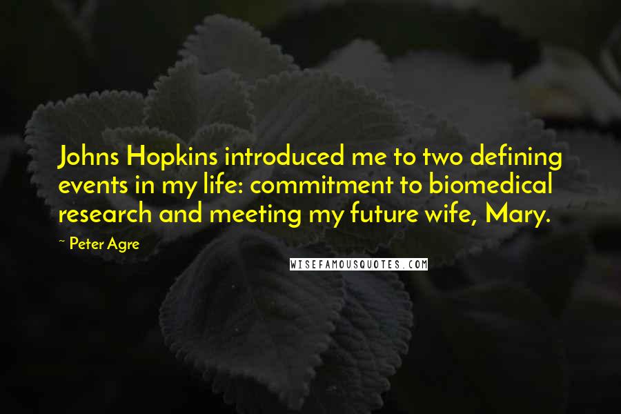 Peter Agre Quotes: Johns Hopkins introduced me to two defining events in my life: commitment to biomedical research and meeting my future wife, Mary.