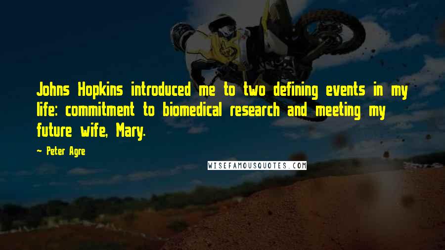 Peter Agre Quotes: Johns Hopkins introduced me to two defining events in my life: commitment to biomedical research and meeting my future wife, Mary.