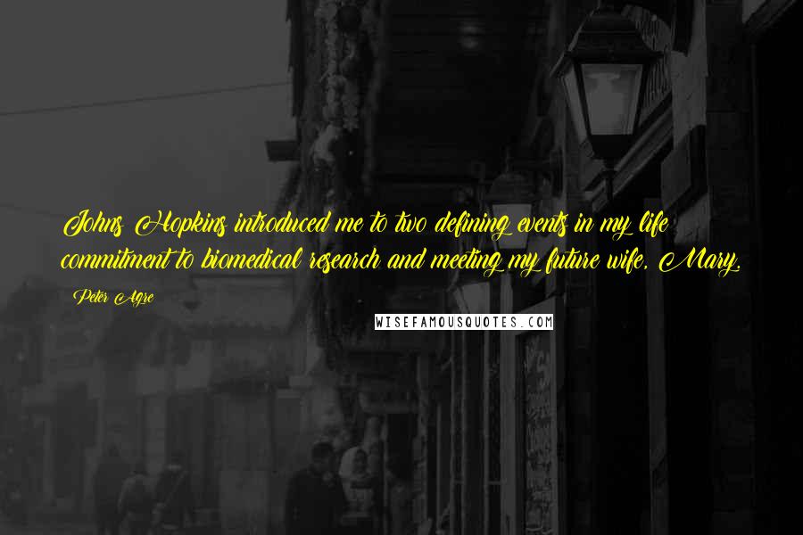 Peter Agre Quotes: Johns Hopkins introduced me to two defining events in my life: commitment to biomedical research and meeting my future wife, Mary.