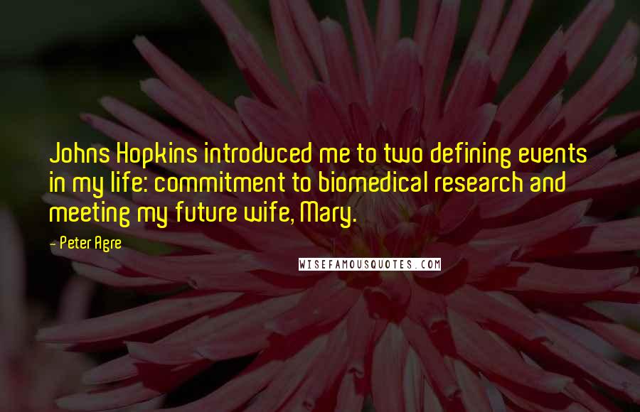 Peter Agre Quotes: Johns Hopkins introduced me to two defining events in my life: commitment to biomedical research and meeting my future wife, Mary.