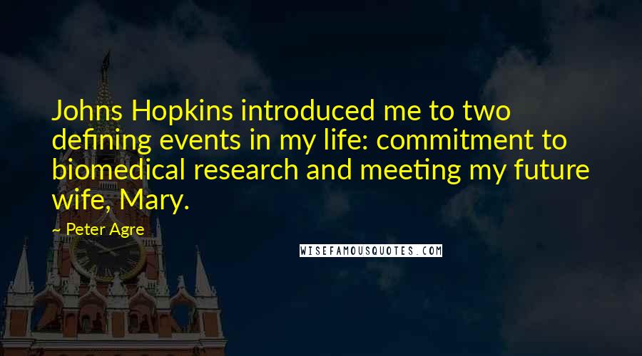 Peter Agre Quotes: Johns Hopkins introduced me to two defining events in my life: commitment to biomedical research and meeting my future wife, Mary.