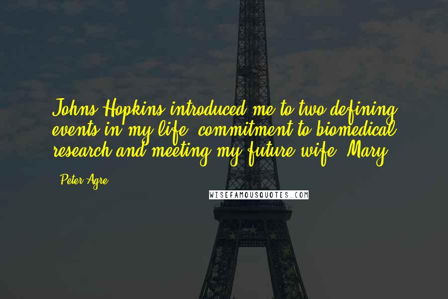 Peter Agre Quotes: Johns Hopkins introduced me to two defining events in my life: commitment to biomedical research and meeting my future wife, Mary.