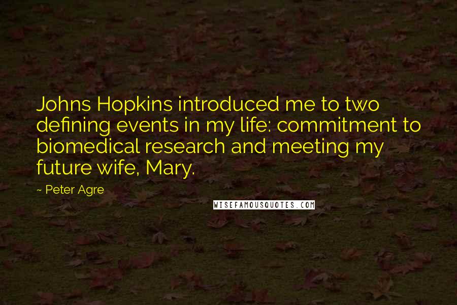 Peter Agre Quotes: Johns Hopkins introduced me to two defining events in my life: commitment to biomedical research and meeting my future wife, Mary.